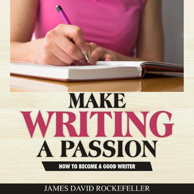 Make Writing a Passion: How to Become a Good Writer