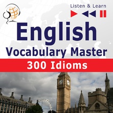 English Vocabulary Master: 300 Idioms (Proficiency Level: Intermediate / Advanced B2-C1 – Listen & Learn)